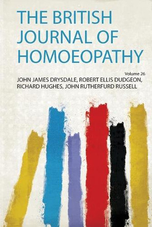 The British Journal of Homoeopathy: Volume 26 by John James Drysdale, Robert Ellis Dudgeon, Richard Hughes, John Rutherfurd Russell 9780371419816