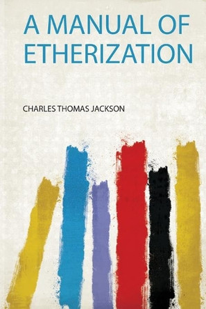 A Manual of Etherization by Charles Thomas Jackson 9780461136876