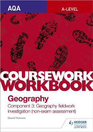 AQA A-level Geography Coursework Workbook: Component 3: Geography fieldwork investigation (non-exam assessment) by David Holmes