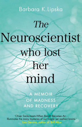 The Neuroscientist Who Lost Her Mind: A Memoir of Madness and Recovery by Dr Barbara K.Lipska