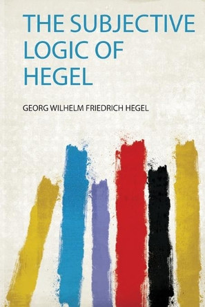 The Subjective Logic of Hegel by Georg Wilhelm Friedrich Hegel 9780461703139