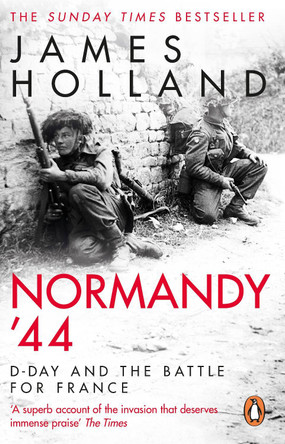 Normandy '44: D-Day and the Battle for France by James Holland