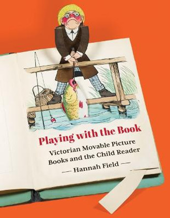 Playing with the Book: Victorian Movable Picture Books and the Child Reader by Hannah Field