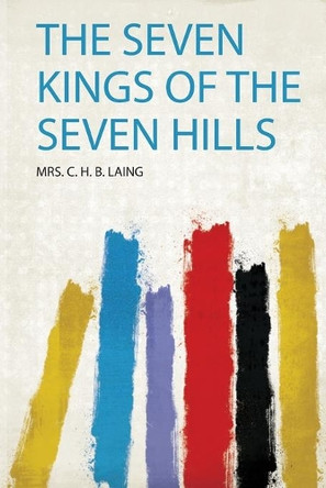 The Seven Kings of the Seven Hills by Mrs. C. H. B. Laing 9780371726297