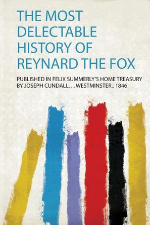 The Most Delectable History of Reynard the Fox by Published in Felix Summerly's Home Treasury by Joseph Cundall, ... Westminster. 9780371149881