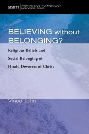 Believing Without Belonging?: Religious Beliefs and Social Belonging of Hindu Devotees of Christ by Vinod John