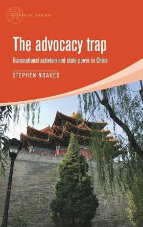 The Advocacy Trap: Transnational Activism and State Power in China by Stephen Noakes