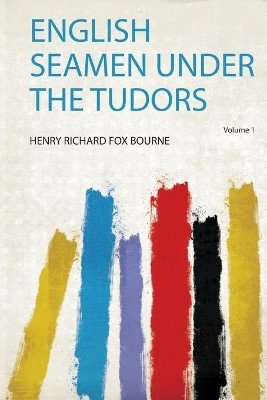 English Seamen Under the Tudors: Volume 1 by Henry Richard Fox Bourne 9780461323061