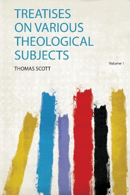 Treatises on Various Theological Subjects: Volume 1 by Scott Scott 9780461338393