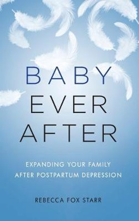 Baby Ever After: Expanding Your Family After Postpartum Depression by Rebecca Fox Starr