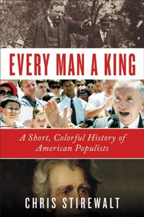 Every Man a King: A Short, Colorful History of American Populists by Chris Stirewalt