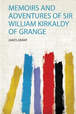 Memoirs and Adventures of Sir William Kirkaldy of Grange by Grant Grant 9780371325599