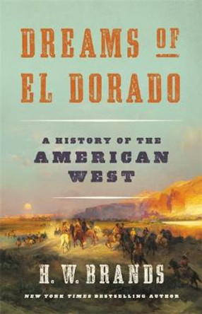 Dreams of El Dorado: A History of the American West by H. W. Brands