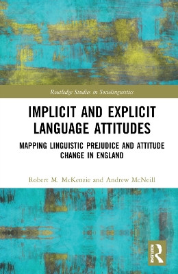 Implicit and Explicit Language Attitudes: Mapping Linguistic Prejudice and Attitude Change in England by Robert M. McKenzie 9780367703554