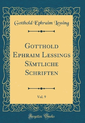 Gotthold Ephraim Lessings Sämtliche Schriften, Vol. 9 (Classic Reprint) by Gotthold Ephraim Lessing 9780366610679
