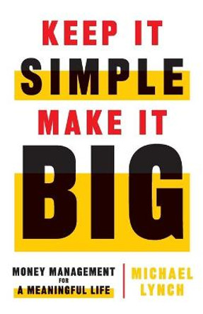 Keep It Simple, Make It Big: Money Management for a Meaningful Life by Michael Lynch