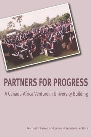 Partners for Progress: A Canada-Africa Venture in University Building by Michael J. Larsen