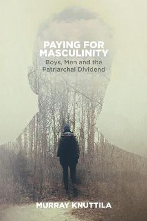 Paying for Masculinity: Boys, Men and the Patriarchal Dividend by Murray Knuttila