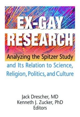 Ex-Gay Research: Analyzing the Spitzer Study and Its Relation to Science, Religion, Politics, and Culture by Jack Drescher