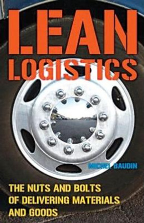 Lean Logistics: The Nuts and Bolts of Delivering Materials and Goods by Michel Baudin