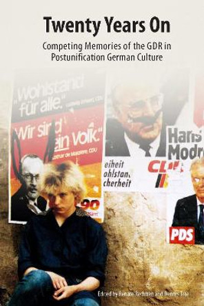 Twenty Years On - Competing Memories of the GDR in Postunification German Culture by Renate Rechtien