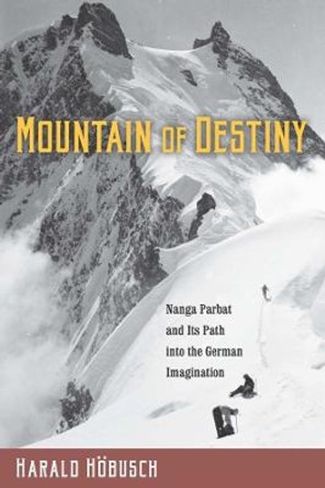 &quot;Mountain of Destiny&quot; - Nanga Parbat and Its Path into the German Imagination by Harald Hobusch