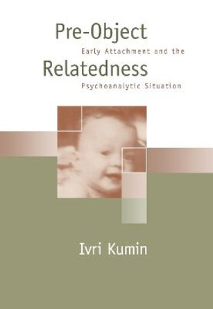 Pre-Object Relatedness: Early Attachment and the Psychoanalytic Situation by Ivri Kumin