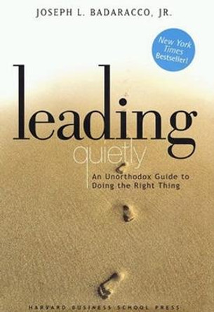 Leading Quietly: An Unorthodox Guide to Doing the Right Thing by Joseph L. Badaracco