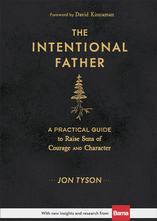 The Intentional Father: A Practical Guide to Raise Sons of Courage and Character by Jon Tyson