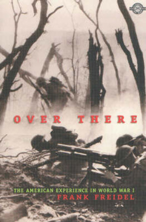 Over There: The American Experience in World War I by Frank Freidel