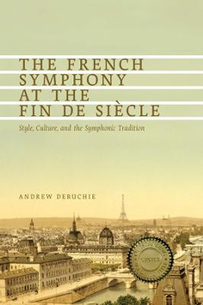 The French Symphony at the Fin de Siecle - Style, Culture, and the Symphonic Tradition by Andrew Deruchie