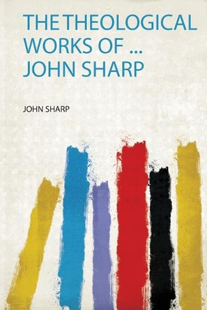 The Theological Works of ... John Sharp by Sharp Sharp 9780461344806