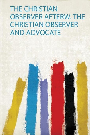 The Christian Observer Afterw. the Christian Observer and Advocate by HardPress 9780461355888