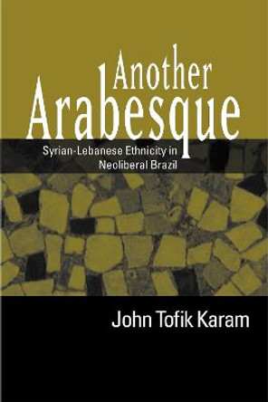 Another Arabesque: Syrian-Lebanese Ethnicity in Neoliberal Brazil by John Tofik Karam