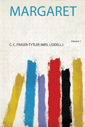 Margaret: Volume 1 by Fraser-Tytler Fraser-Tytler 9780461389692