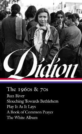 Joan Didion: The 1960s & 70s (loa #325): Run, River / Slouching Towards Bethlehem / Play It As It Lay A Book of Common Prayer / The White Album by Joan Didion