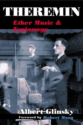Theremin: ETHER MUSIC AND ESPIONAGE by Albert Glinsky 9780252072758