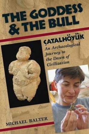 The Goddess and the Bull: Catalhoeyuk: An Archaeological Journey to the Dawn of Civilization by Michael Balter
