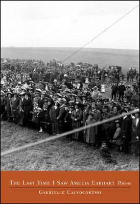The Last Time I Saw Amelia Earhart: Poems by Gabrielle Calvocoressi 9780892553150