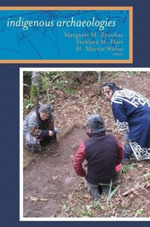 Indigenous Archaeologies: A Reader on Decolonization Margaret Bruchac 9781598743739