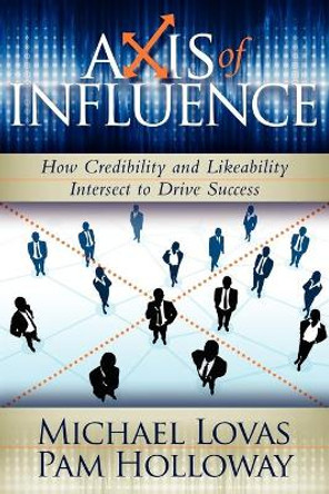 Axis of Influence: How Credibility and Likeability Intersect to Drive Success by Michael Lovas