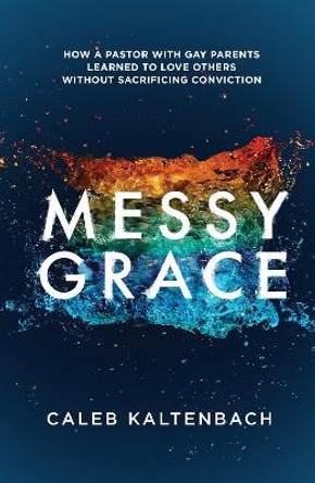 Messy Grace: How a Pastor with Gay Parents Learned to Love Others Without Sacrificing Conviction by Caleb Kaltenbach
