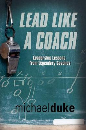 Lead Like A Coach: Leadership Lessons from Legendary Coaches by Michael Duke