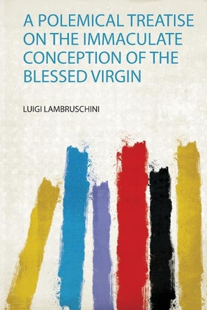 A Polemical Treatise on the Immaculate Conception of the Blessed Virgin by Lambruschini Lambruschini 9780461486865