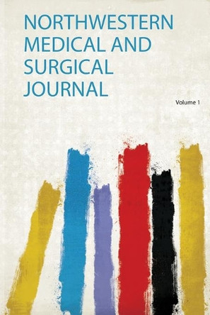 Northwestern Medical and Surgical Journal: Volume 1 by HardPress 9780461582048