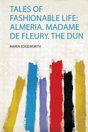 Tales of Fashionable Life: Almeria. Madame De Fleury. the Dun by Maria Edgeworth 9780461632941