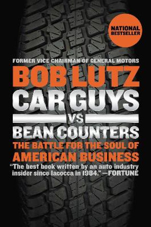 Car Guys Vs. Bean Counters: The Battle for the Soul of American Business by Bob Lutz