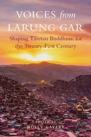 Voices from Larung Gar: Shaping Tibetan Buddhism for the Twenty-First Century by Holly Gayley