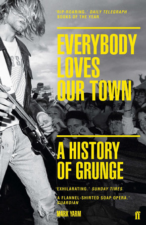 Everybody Loves Our Town: A History of Grunge by Mark Yarm