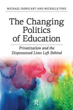 Changing Politics of Education: Privitization and the Dispossessed Lives Left Behind by Michael Fabricant